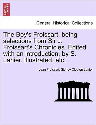 Cover for Jean Froissart · The Boy's Froissart, Being Selections from Sir J. Froissart's Chronicles. Edited with an Introduction, by S. Lanier. Illustrated, Etc. (Paperback Book) (2011)