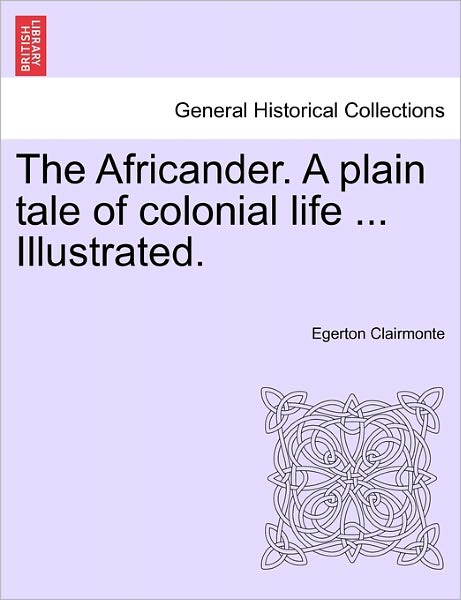 The Africander. a Plain Tale of Colonial Life ... Illustrated. - Egerton Clairmonte - Böcker - British Library, Historical Print Editio - 9781241516703 - 1 mars 2011