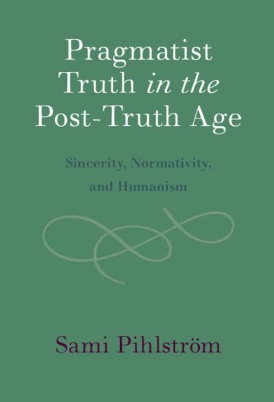 Cover for Pihlstroem, Sami (University of Helsinki) · Pragmatist Truth in the Post-Truth Age: Sincerity, Normativity, and Humanism (Hardcover Book) [New edition] (2021)