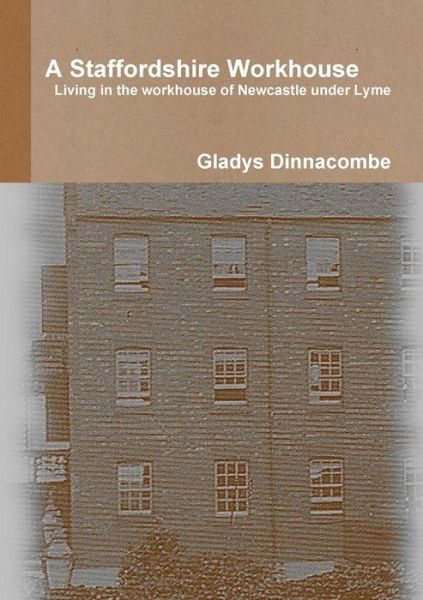 A Staffordshire Workhouse: Living in the Workhouse of Newcastle Under Lyme - Gladys Dinnacombe - Książki - Lulu.com - 9781326925703 - 22 stycznia 2017