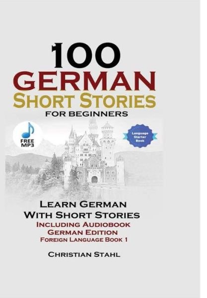Cover for Christian Stahl · 100 German Short Stories for Beginners Learn German with Stories Including Audiobook German Edition Foreign Language Book 1 (Hardcover Book) (2017)