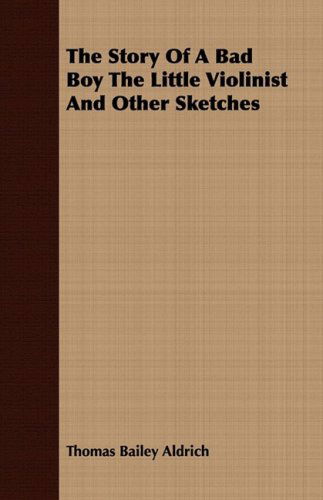 The Story of a Bad Boy the Little Violinist and Other Sketches - Thomas Bailey Aldrich - Libros - Dyson Press - 9781409776703 - 30 de junio de 2008