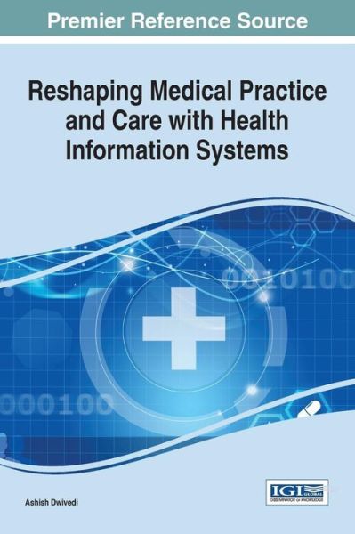 Reshaping Medical Practice and Care with Health Information Systems - Ashish Dwivedi - Books - Idea Group,U.S. - 9781466698703 - February 9, 2016