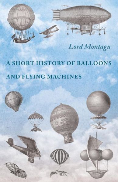A Short History of Balloons and Flying Machines - Lord Montagu - Books - Macha Press - 9781473320703 - October 20, 2014