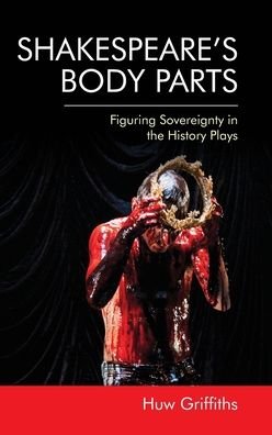 Cover for Huw Griffiths · Shakespeare'S Body Parts: Figuring Sovereignty in the History Plays (Hardcover Book) (2020)