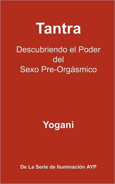 Tantra - Descubriendo El Poder Del Sexo Pre-orgasmico: La Serie De Iluminacion Ayp - Yogani - Bøger - Createspace - 9781478268703 - 29. juli 2012