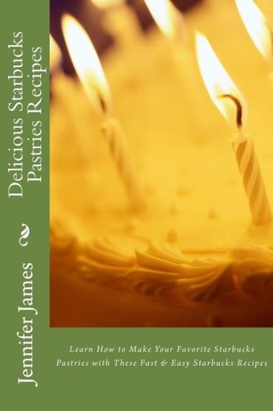 Delicious Starbucks Pastries Recipes: Learn How to Make Your Favorite Starbucks Pastries with These Fast & Easy Starbucks Recipes - Jennifer James - Boeken - Createspace - 9781482371703 - 5 februari 2013