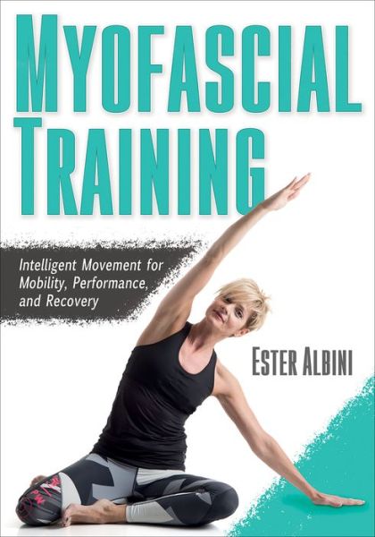Myofascial Training: Intelligent Movement for Mobility, Performance, and Recovery - Ester Albini - Books - Human Kinetics Publishers - 9781492594703 - March 3, 2020