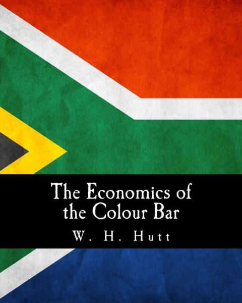 Cover for W H Hutt · The Economics of the Colour Bar: a Study of the Economic Origins and Consequences of Racial Segregation in South Africa (Taschenbuch) (2014)