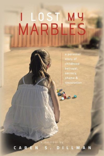 Cover for Caren S. Dillman · I Lost My Marbles: a Personal Story of Childhood Betrayal, Secrecy, Shame &amp; Restoration. (Paperback Book) (2014)