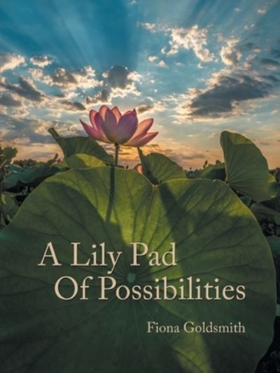 A Lily Pad of Possibilities - Fiona Goldsmith - Books - Balboa Press AU - 9781504323703 - December 29, 2020