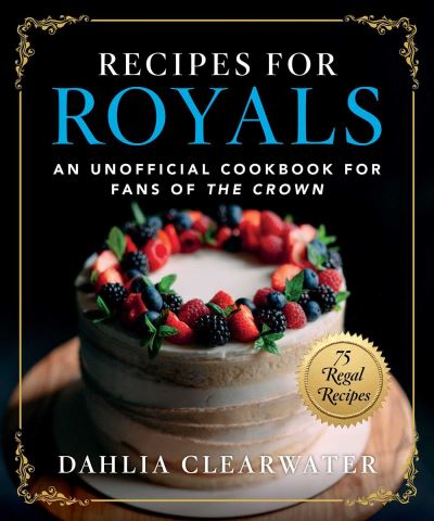 Cover for Dahlia Clearwater · Recipes for Royals: An Unofficial Cookbook for Fans of the Crown—75 Regal Recipes (Hardcover Book) (2022)