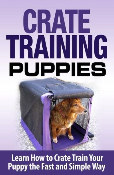 Cover for Cesar Lopez · Crate Training Puppies: Learn How to Crate Train Your Dog the Fast and Easy Way (Paperback Bog) (2015)