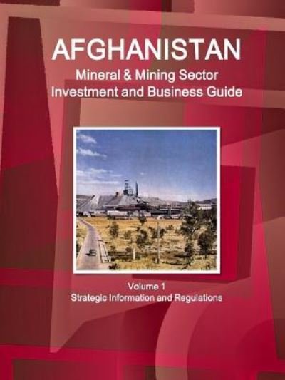 Cover for Inc IBP · Afghanistan Mineral &amp; Mining Sector Investment and Business Guide Volume 1 Strategic Information and Regulations (Paperback Book) (2016)