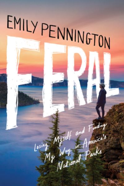 Feral: Losing Myself and Finding My Way in America’s National Parks - Emily Pennington - Books - Amazon Publishing - 9781542039703 - February 1, 2023