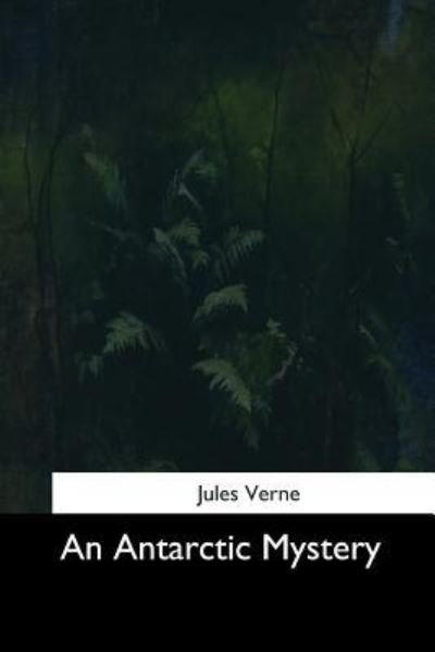 An Antarctic Mystery - Jules Verne - Livros - Createspace Independent Publishing Platf - 9781544600703 - 26 de março de 2017