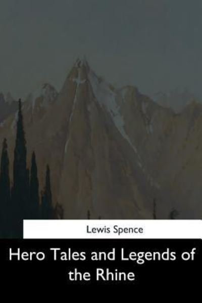 Hero Tales and Legends of the Rhine - Lewis Spence - Kirjat - Createspace Independent Publishing Platf - 9781544626703 - torstai 16. maaliskuuta 2017