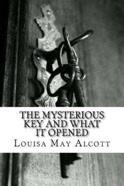 The Mysterious Key and What It Opened - Louisa May Alcott - Books - Createspace Independent Publishing Platf - 9781548053703 - June 12, 2017