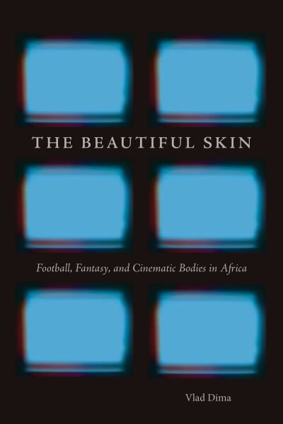 Cover for Vlad Dima · The Beautiful Skin: Football, Fantasy, and Cinematic Bodies in Africa - African Humanities and the Arts (Pocketbok) (2020)