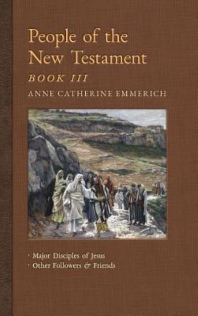 Cover for Anne Catherine Emmerich · People of the New Testament, Book III: Major Disciples of Jesus &amp; Other Followers &amp; Friends - New Light on the Visions of Anne C. Emmerich (Hardcover Book) (2018)