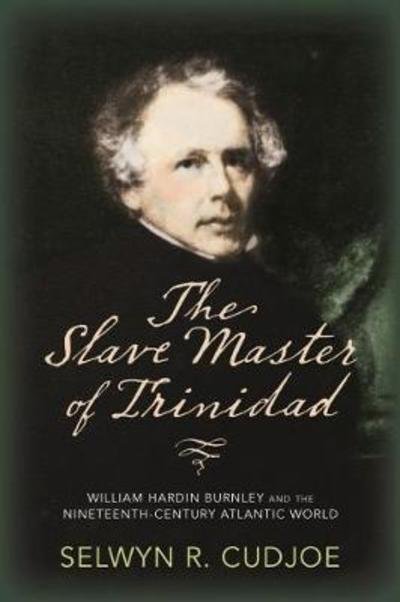 Cover for Selwyn R. Cudjoe · The Slave Master of Trinidad: William Hardin Burnley and the Nineteenth-Century Atlantic World (Taschenbuch) (2018)
