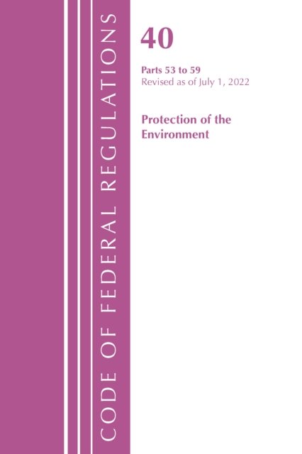 Cover for Office Of The Federal Register (U.S.) · Code of Federal Regulations, Title 40 Protection of the Environment 53-59, Revised as of July 1, 2022 - Code of Federal Regulations, Title 40 Protection of the Environment (Paperback Book) (2023)