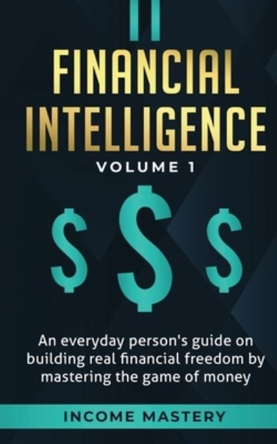 Cover for Income Mastery · Financial Intelligence: An Everyday Person's Guide on Building Real Financial Freedom by Mastering the Game of Money Volume 1: A Safeguard for Your Finances (Paperback Book) (2020)