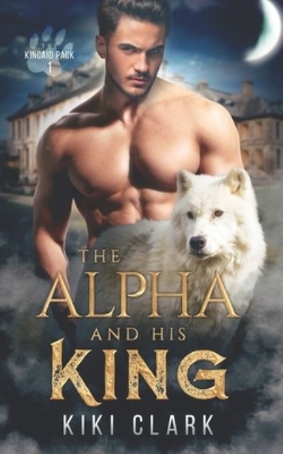 Cover for Kiki Clark · The Alpha and His King (Kincaid Pack Book 1) - Kincaid Pack (Paperback Book) (2020)