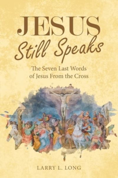 Jesus Still Speaks - Larry L Long - Books - Westbow Press - 9781664247703 - November 30, 2021