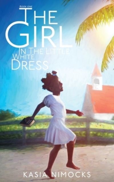 Cover for Kasia Nimocks · The Girl In The Little White Dress: A Journey of Faith Book One (Hardcover Book) (2020)