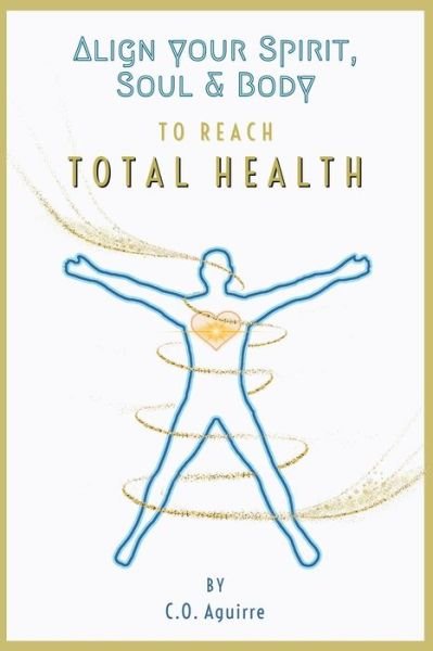 Cover for C O Aguirre · Align Your Spirit, Soul &amp; Body to Reach Total Health (Paperback Book) (2020)