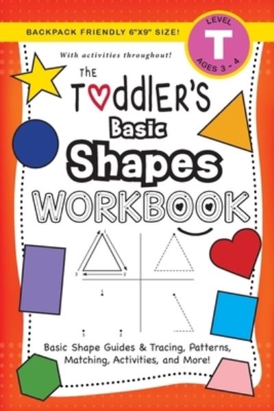 Cover for Lauren Dick · The Toddler's Basic Shapes Workbook: (Ages 3-4) Basic Shape Guides and Tracing, Patterns, Matching, Activities, and More! (Backpack Friendly 6&quot;x9&quot; Size) - The Toddler's Workbook (Paperback Book) [Large type / large print edition] (2020)