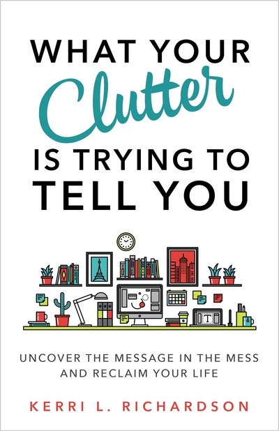 Cover for Kerri L. Richardson · What Your Clutter Is Trying to Tell You: Uncover the Message in the Mess and Reclaim Your Life (Paperback Book) (2017)
