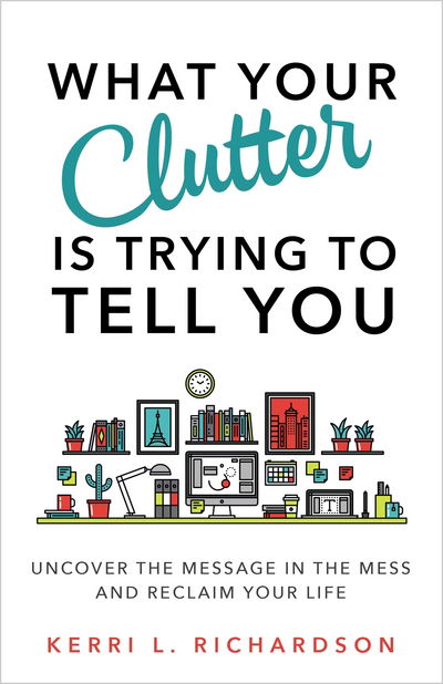 Cover for Kerri L. Richardson · What Your Clutter Is Trying to Tell You: Uncover the Message in the Mess and Reclaim Your Life (Paperback Book) (2017)