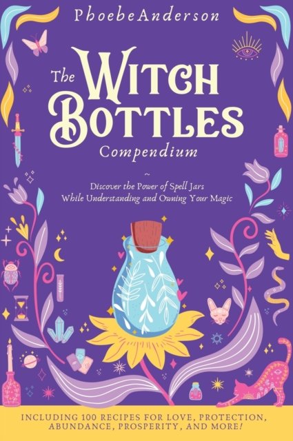 Cover for Phoebe Anderson · The Witch Bottles Compendium: Discover the Power of Spell Jars While Understanding and Owning Your Magic. Including 100 Recipes for Love, Protection, Abundance Prosperity, and More! (Hardcover Book) (2022)