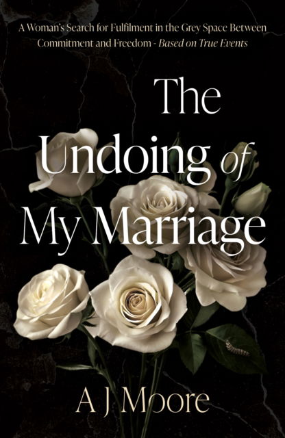 Cover for A J Moore · The Undoing of My Marriage: A Woman’s Search for Fulfilment in the Grey Space Between Commitment and Freedom - Based on True Events (Paperback Book) (2025)
