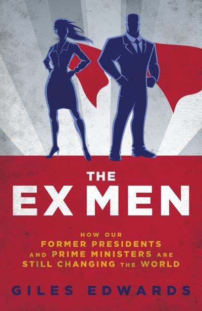 Cover for Giles Edwards · The Ex Men: How Our Former Presidents and Prime Ministers Are Still Changing the World (Hardcover Book) (2020)