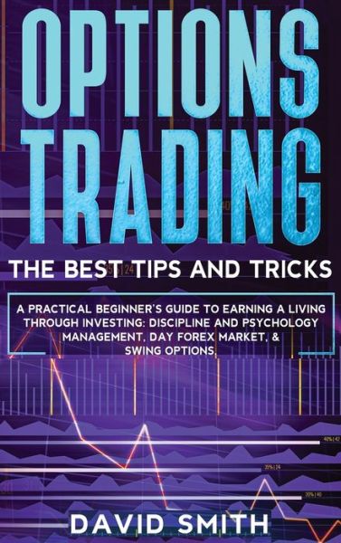 Cover for David Smith · Options Trading: A Pratical Beginner's Guide To Earning A Living Through Investing. Discipline And Psychology Management, Day Forex Market, And Swing Options. (Hardcover Book) (2021)