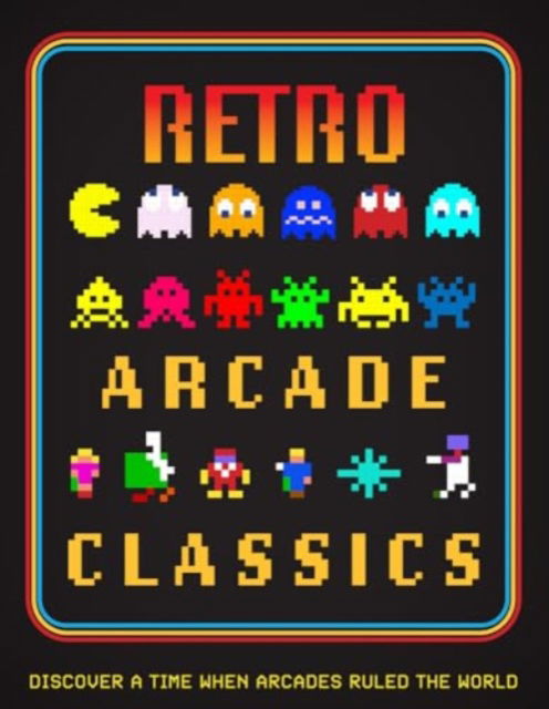 Cover for Retro Arcade Classics: Discover a Time When Arcades Ruled the World (Hardcover Book) (2024)