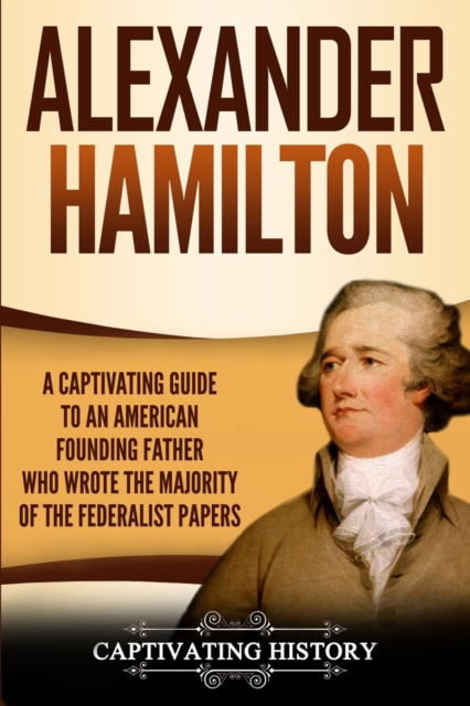 Alexander Hamilton - Captivating History - Books - Captivating History - 9781950922703 - August 26, 2019