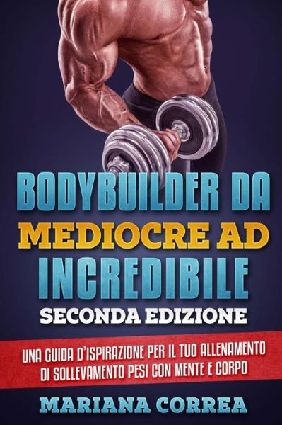 Cover for Mariana Correa · BODYBUILDER DA MEDIOCRE Ad INCREDIBILE SECONDA EDIZIONE (Paperback Book) (2018)