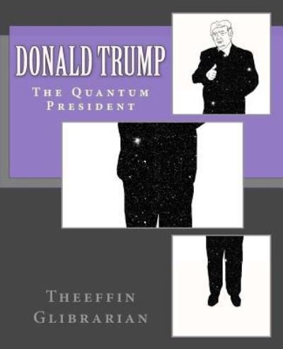 Cover for Theeffin Glibrarian · Donald Trump The Quantum President (Paperback Book) (2018)