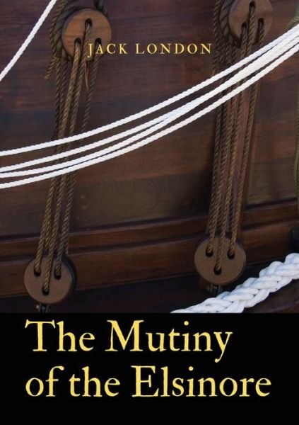 The Mutiny of the Elsinore - Jack London - Bøger - Les prairies numériques - 9782382744703 - 27. november 2020