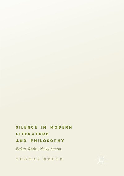 Cover for Thomas Gould · Silence in Modern Literature and Philosophy: Beckett, Barthes, Nancy, Stevens (Paperback Bog) [Softcover reprint of the original 1st ed. 2018 edition] (2019)