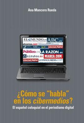 Cover for Ana Mancera Rueda · ?como Se &quot;habla&quot; En Los &quot;cibermedios&quot;?: El Espanol Coloquial En El Periodismo Digital (Paperback Book) [Spanish edition] (2011)