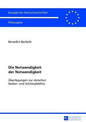 Cover for Benedict Beckeld · Die Notwendigkeit Der Notwendigkeit: Ueberlegungen Zur Stoischen Seelen- Und Schicksalslehre - Europaeische Hochschulschriften / European University Studie (Paperback Book) [German edition] (2013)