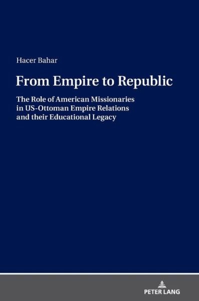 Cover for Hacer Bahar · From Empire to Republic: The Role of American Missionaries in US-Ottoman Empire Relations and their Educational Legacy (Innbunden bok) [New edition] (2019)