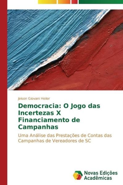Cover for Jeison Giovani Heiler · Democracia: O Jogo Das Incertezas X Financiamento De Campanhas (Pocketbok) [Portuguese edition] (2014)