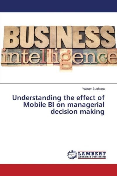 Understanding the Effect of Mobile Bi on Managerial Decision Making - Buchana Yasser - Bücher - LAP Lambert Academic Publishing - 9783659676703 - 22. Januar 2015