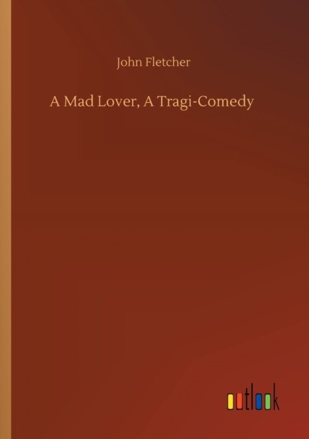 Cover for John Fletcher · A Mad Lover, A Tragi-Comedy (Taschenbuch) (2020)